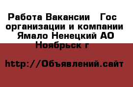 Работа Вакансии - Гос. организации и компании. Ямало-Ненецкий АО,Ноябрьск г.